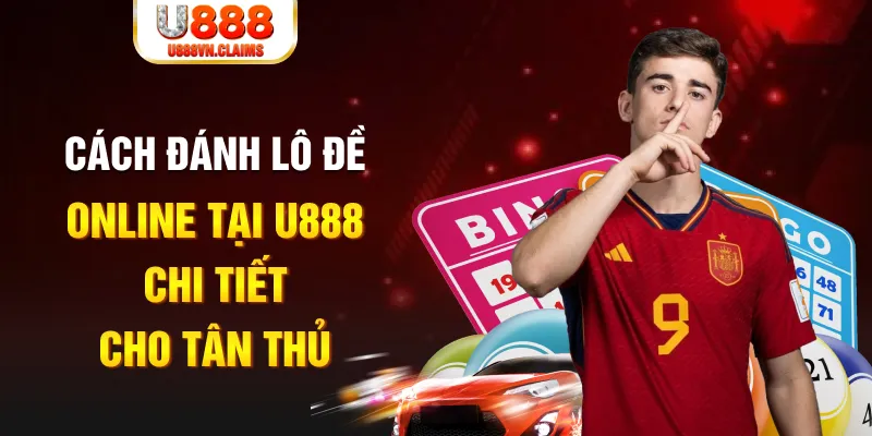 Cách đánh lô đề online tại U888 chi tiết cho tân thủ Cách đánh lô đề online tại U888 chi tiết cho tân thủ