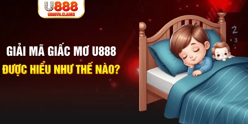 Giải mã giấc mơ U888 được hiểu như thế nào? Giải mã giấc mơ U888 được hiểu như thế nào?