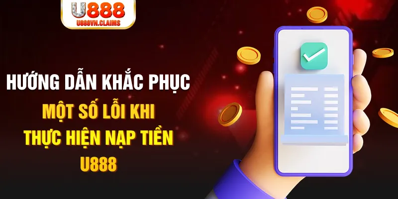 Hướng dẫn khắc phục một số lỗi khi thực hiện nạp tiền U888 Hướng dẫn khắc phục một số lỗi khi thực hiện nạp tiền U888